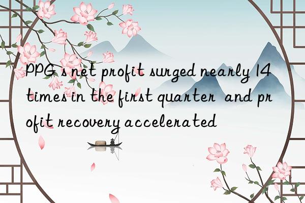 ppg s net profit surged nearly 14 times in the first quarter and profit recovery accelerated