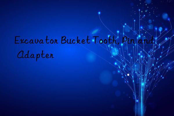excavator bucket tooth, pin and adapter