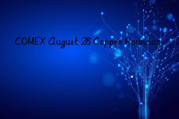 comex august 28 copper roundup