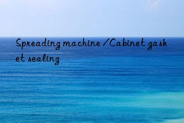 spreading machine /cabinet gasket sealing