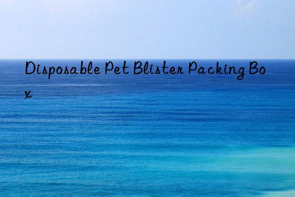 disposable pet blister packing box