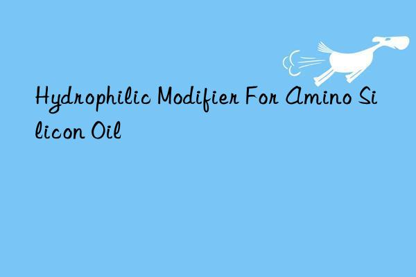 hydrophilic modifier for amino silicon oil