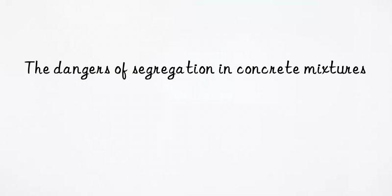 the dangers of segregation in concrete mixtures
