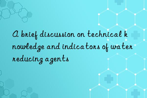 a brief discussion on technical knowledge and indicators of water reducing agents