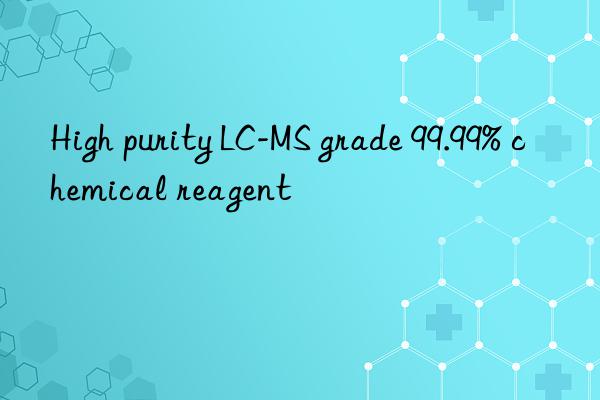high purity lc-ms grade 99.99% chemical reagent