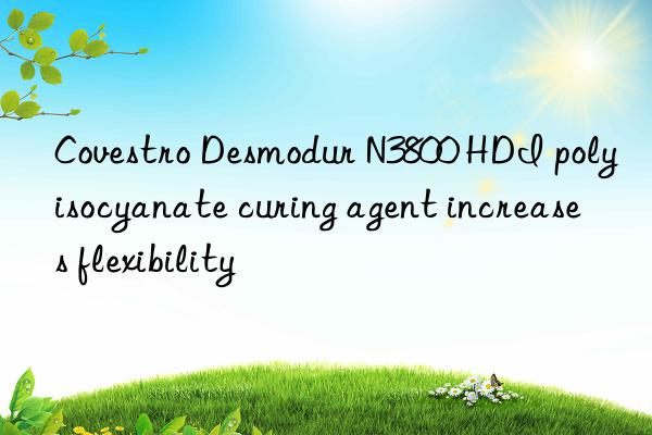  desmodur n3800 hdi polyisocyanate curing agent increases flexibility
