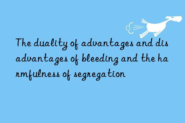 the duality of advantages and disadvantages of bleeding and the harmfulness of segregation