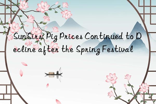 sunsirs: pig prices continued to decline after the spring festival