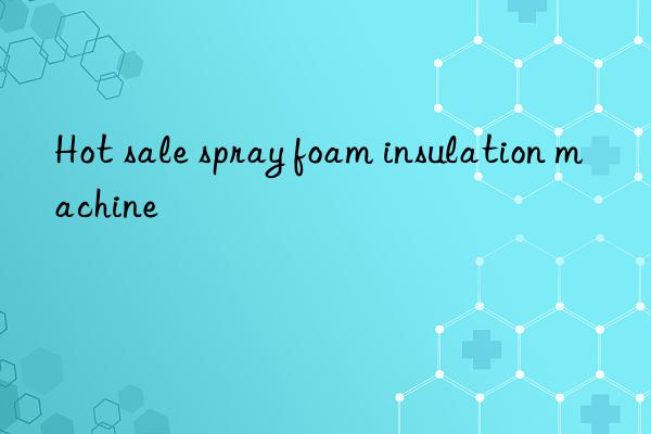 hot sale spray foam insulation machine