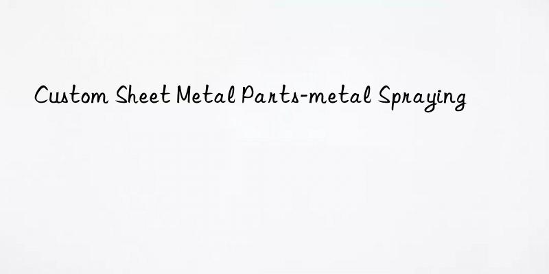 custom sheet metal parts-metal spraying
