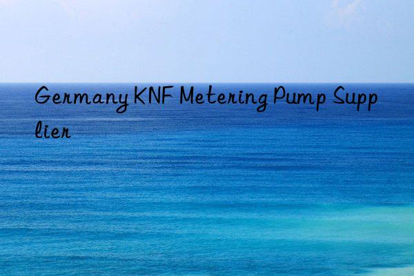 germany knf metering pump supplier