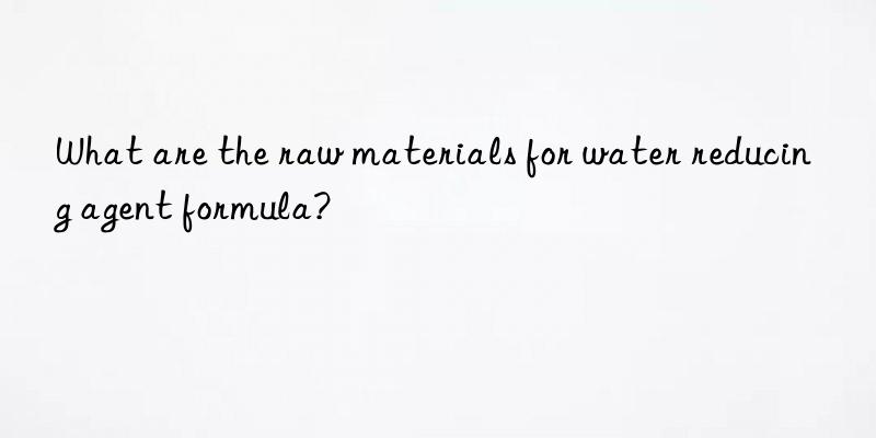 what are the raw materials for water reducing agent formula?