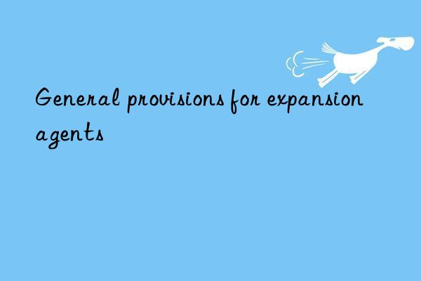 general provisions for expansion agents