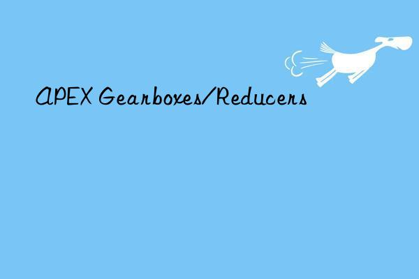 apex gearboxes/reducers