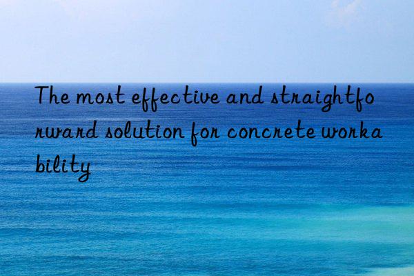 the most effective and straightforward solution for concrete workability