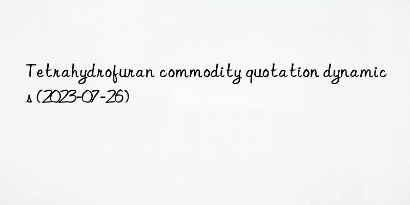 tetrahydrofuran commodity quotation dynamics (2023-07-26)
