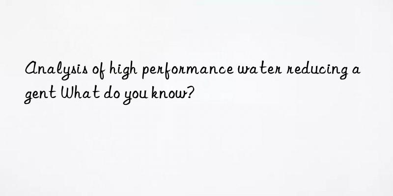 analysis of high performance water reducing agent what do you know?