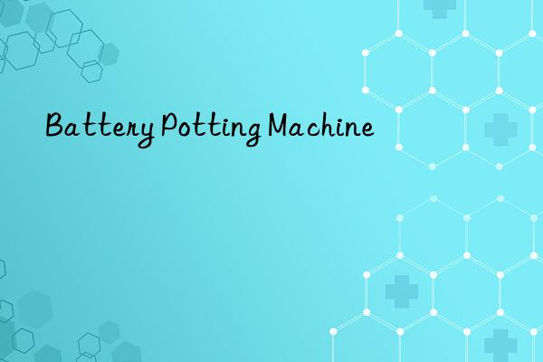 battery potting machine
