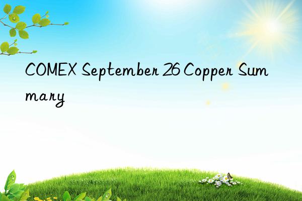 comex september 26 copper summary