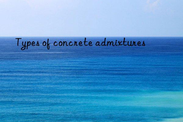 types of concrete admixtures