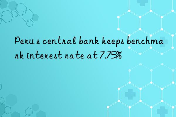 peru s central bank keeps benchmark interest rate at 7.75%