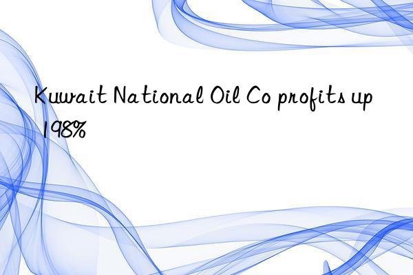 kuwait national oil co profits up 198%