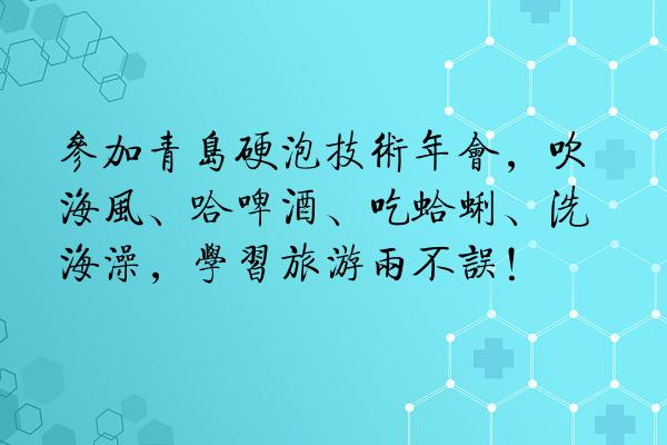 参加青岛硬泡技术年会，吹海风、哈啤酒、吃蛤蜊、洗海澡，学习旅游两不误！