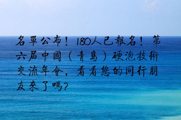 名单公布！180人已报名！第六届中国（青岛）硬泡技术交流年会，看看您的同行朋友来了吗?