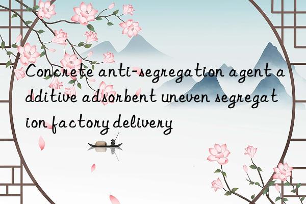 concrete anti-segregation agent additive adsorbent uneven segregation factory delivery