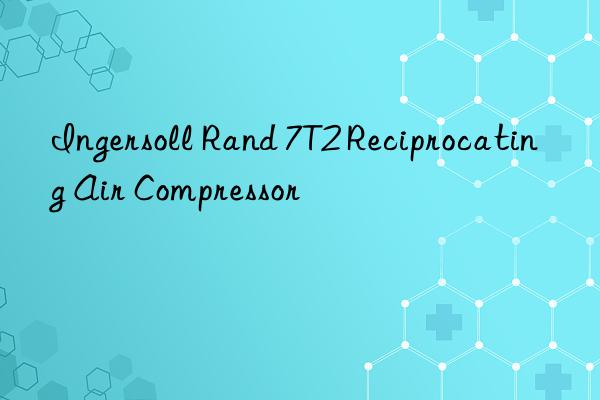 ingersoll rand 7t2 reciprocating air compressor
