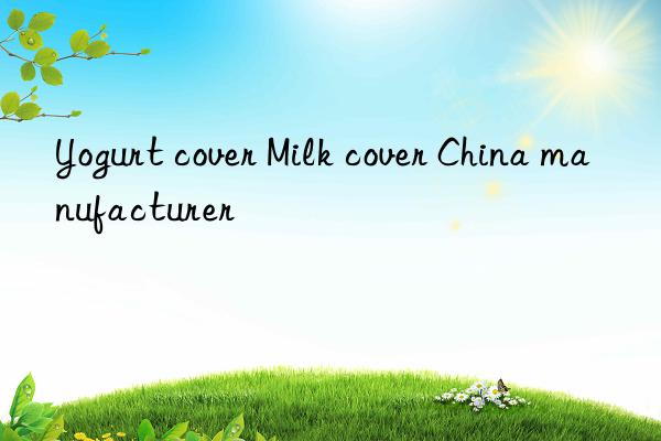 yogurt cover milk cover china manufacturer