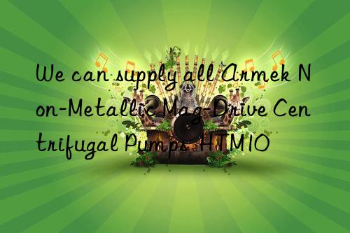 we can supply all armek non-metallic mag-drive centrifugal pumps  htm10