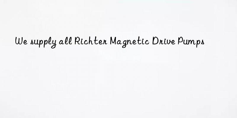 we supply all richter magnetic drive pumps