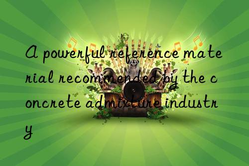 a powerful reference material recommended by the concrete admixture industry