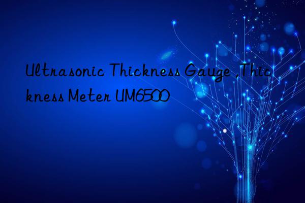 ultrasonic thickness gauge ,thickness meter um6500