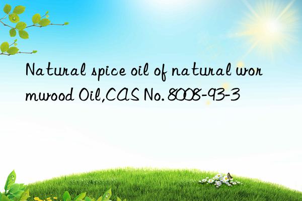 natural spice oil of natural wormwood oil,cas no. 8008-93-3
