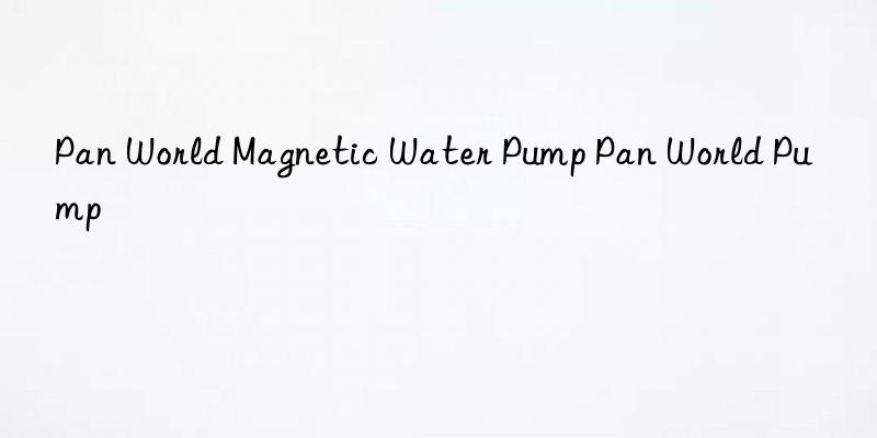pan world magnetic water pump pan world pump