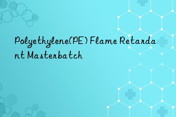 polyethylene(pe) flame retardant masterbatch