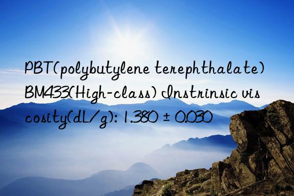 pbt(polybutylene terephthalate) bm433(high-class) instrinsic viscosity(dl/g): 1.380±0.030