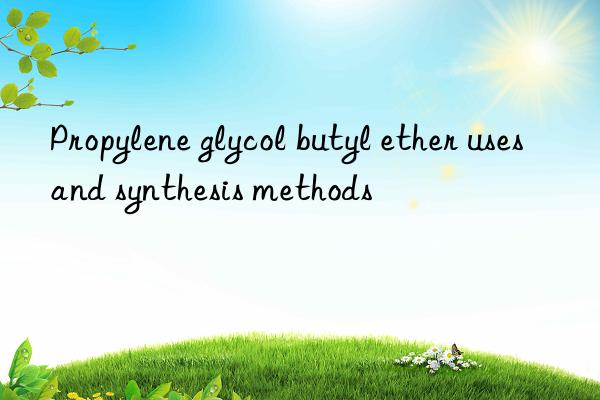 propylene glycol butyl ether uses and synthesis methods