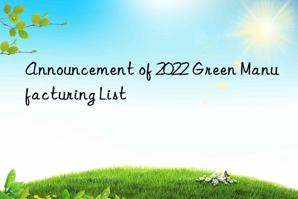 announcement of 2022 green manufacturing list