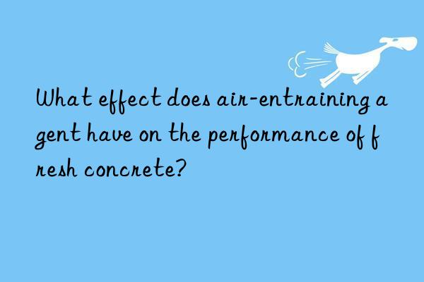 what effect does air-entraining agent have on the performance of fresh concrete?