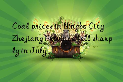 coal prices in ningbo city  zhejiang province fell sharply in july