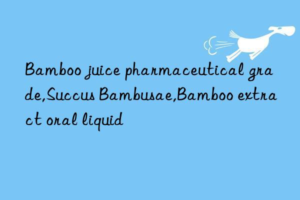 bamboo juice pharmaceutical grade,succus bambusae,bamboo extract oral liquid