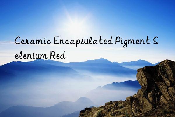 ceramic encapsulated pigment selenium red