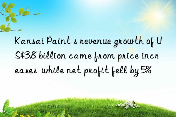 kansai paint s revenue growth of us$3.8 billion came from price increases  while net profit fell by 5%
