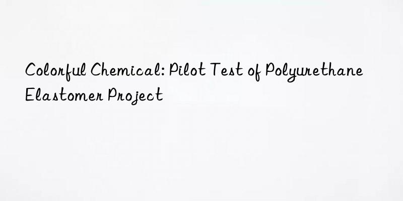 colorful chemical: pilot test of polyurethane elastomer project