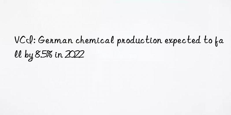 vci: german chemical production expected to fall by 8.5% in 2022