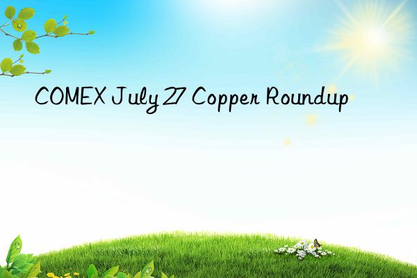 comex july 27 copper roundup