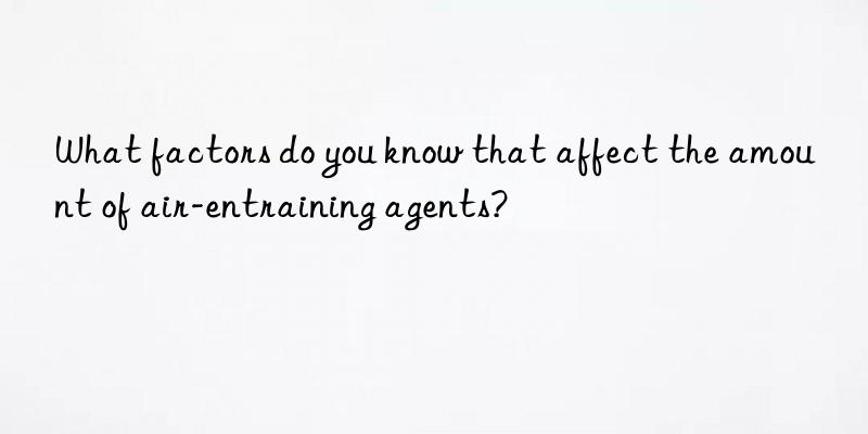 what factors do you know that affect the amount of air-entraining agents?